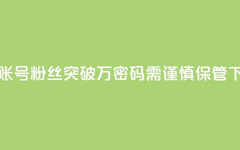 快手账号粉丝突破万，密码需谨慎保管  第1张