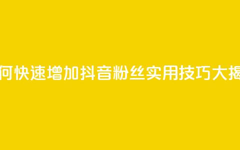 如何快速增加抖音粉丝:实用技巧大揭秘 第1张 如何快速增加抖音粉丝:实用技巧大揭秘 第1张