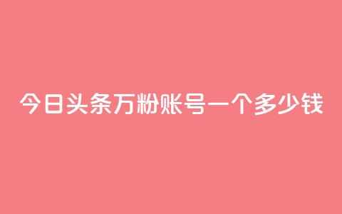 今日头条万粉账号一个多少钱,卡盟平台抖音业务 - qq主页点赞怎么能上十万 网红商城在线下单  第1张
