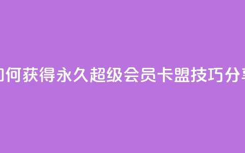 如何获得永久超级会员？QQ卡盟技巧分享  第1张