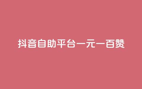 抖音自助平台一元一百赞 - 抖音自助平台：一元即可获得100赞!  第1张