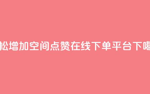 轻松增加qq空间点赞-在线下单平台  第1张