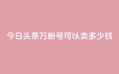 今日头条万粉号可以卖多少钱,买快手号便宜 - 拼多多现金助力群免费群 拼多多兑换卡之后还有啥  第1张