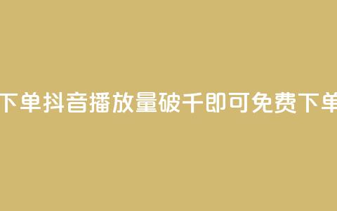 抖音播放量1000免费下单 - 抖音播放量破千即可免费下单活动启幕!  第1张