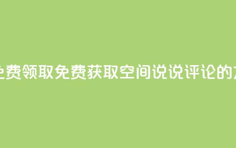 qq空间说说评论免费领取 - 免费获取QQ空间说说评论的方法分享~  第1张