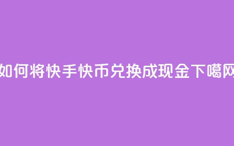 如何将快手快币兑换成现金 第1张 如何将快手快币兑换成现金 第1张