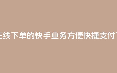 24小时在线下单的快手业务，方便快捷支付  第1张