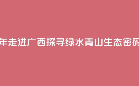东盟青年走进广西 探寻绿水青山“生态密码”  第1张