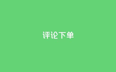dy评论下单 - 【揭秘dy评论下单】论dy评论下单的真相和技巧~ 第1张 dy评论下单 - 【揭秘dy评论下单】论dy评论下单的真相和技巧~ 第1张