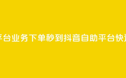 抖音自助平台业务下单秒到(抖音自助平台快速下单秒达) 第1张 抖音自助平台业务下单秒到(抖音自助平台快速下单秒达) 第1张