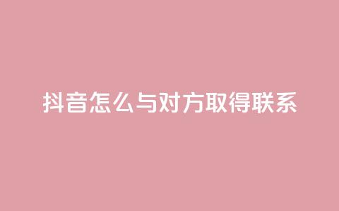 抖音怎么与对方取得联系 - 如何在抖音上与他人建立联系！  第1张