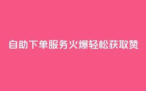 自助下单服务火爆，轻松获取100赞！  第1张