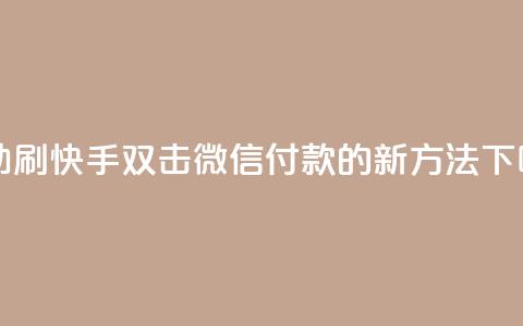 自助刷快手双击微信付款的新方法 第1张 自助刷快手双击微信付款的新方法 第1张