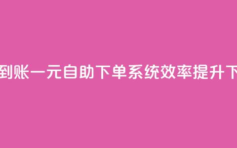 快速到账!一元自助下单系统效率提升 第1张 快速到账!一元自助下单系统效率提升 第1张