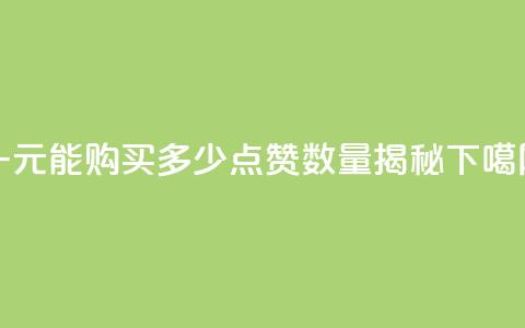 一元能购买多少点赞数量揭秘 第1张 一元能购买多少点赞数量揭秘 第1张