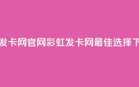 彩虹发卡网官网(彩虹发卡网-最佳选择！)  第1张