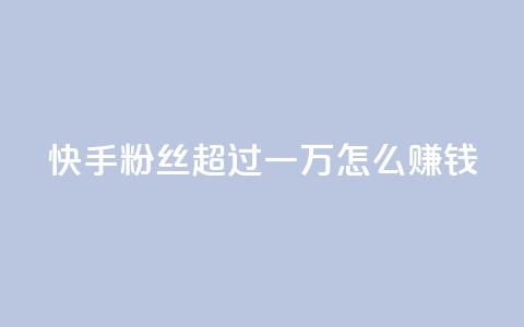 快手粉丝超过一万怎么赚钱,卡密拿货渠道 - 抖音自动引流软件破解版 qq空间说说浏览次数怎么隐藏  第1张