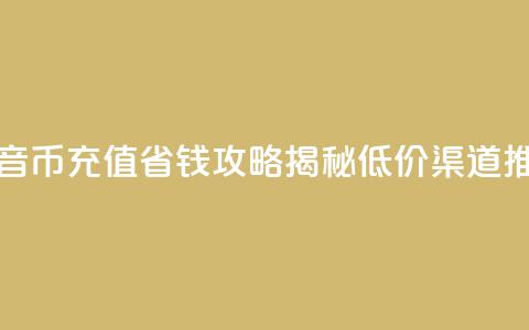 抖音币充值省钱攻略揭秘低价渠道推荐  第1张