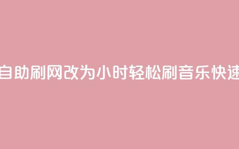 QQ音乐24小时自助刷网改为“24小时轻松刷QQ音乐，快速提升人气”。  第1张
