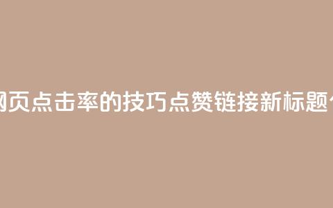 点赞链接(原标题:5个提升网页点击率的技巧 点赞链接新标题:5个网页点击率技巧) 第1张 点赞链接(原标题:5个提升网页点击率的技巧 点赞链接新标题:5个网页点击率技巧) 第1张