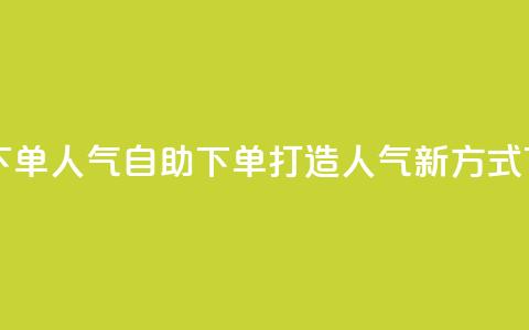 自助下单dy人气 - 自助下单打造Dy人气新方式。  第1张