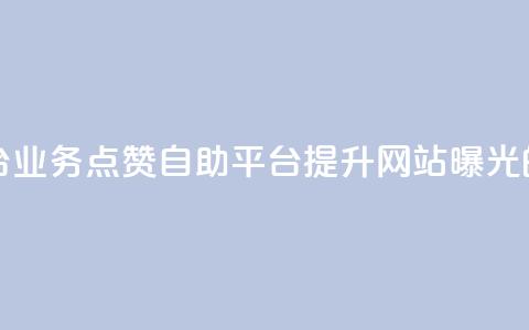 点赞自助平台业务(点赞自助平台提升网站曝光的利器) 第1张 点赞自助平台业务(点赞自助平台提升网站曝光的利器) 第1张