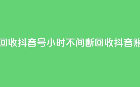 24小时在线回收抖音号 - 24小时不间断回收抖音账号!  第1张
