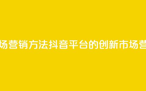抖音平台的市场营销方法 - 抖音平台的创新市场营销策略。  第1张
