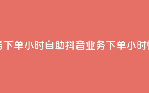 抖音业务下单24小时自助(抖音业务下单24小时快速服务)  第1张