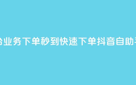 抖音自助平台业务下单秒到(快速下单	，抖音自助平台业务秒到)  第1张