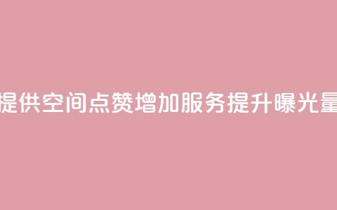 提供QQ空间点赞增加服务，提升曝光量  第1张