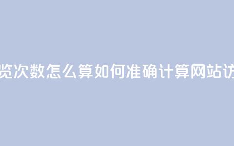 空间说说浏览次数怎么算 - 如何准确计算网站访问量。  第1张