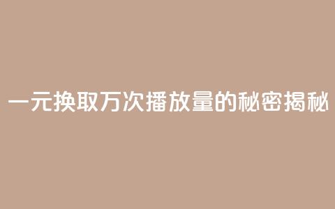 一元换取万次播放量的秘密揭秘 第1张 一元换取万次播放量的秘密揭秘 第1张