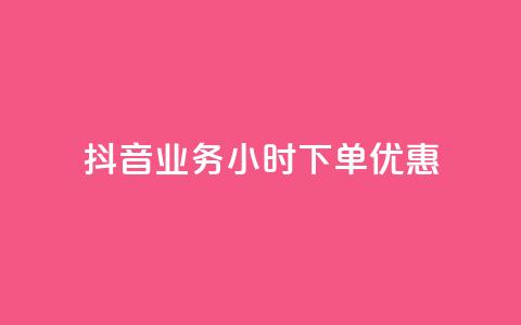 抖音业务24小时下单优惠 第1张 抖音业务24小时下单优惠 第1张
