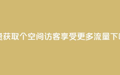 免费获取1000个空间访客，享受更多流量  第1张