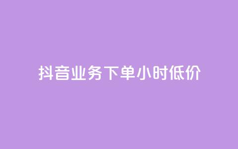 抖音业务下单24小时低价 - 抖音业务限时优惠！24小时内下单，独家低价等你拿！~  第1张