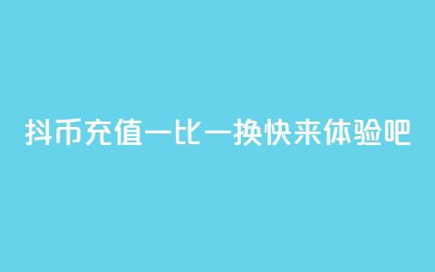 抖币充值一比一换，快来体验吧  第1张