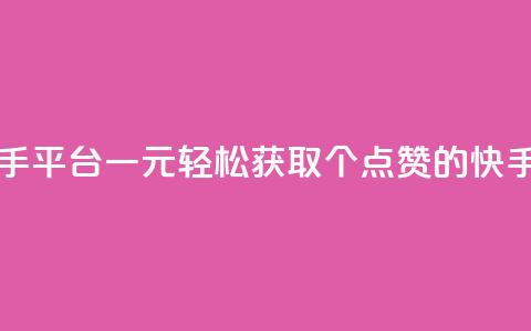 一块钱100赞快手平台 - 一元轻松获取100个点赞的快手秘籍~  第1张