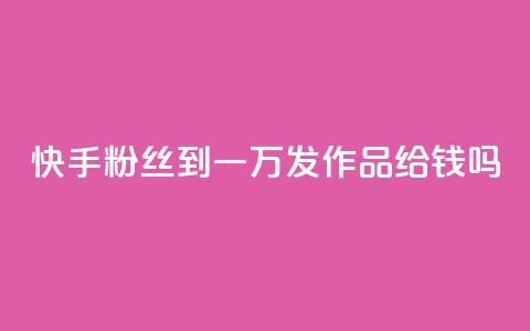 快手粉丝到一万发作品给钱吗,抖音粉丝秒到账 - 1毛十刀拼多多助力网站 全网下单业务最便宜的平台  第1张