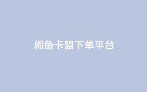 闲鱼卡盟下单平台-最新推荐  第1张