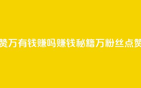 粉丝一万点赞47万有钱赚吗(赚钱秘籍：1万粉丝点赞提升可达47万！)  第1张
