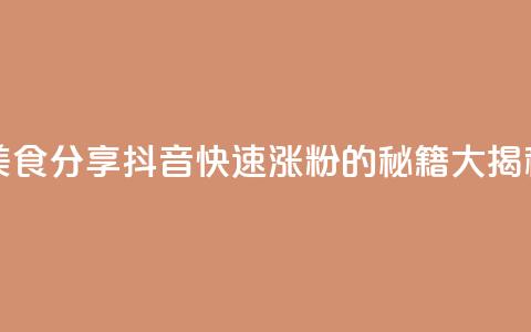 美食分享：抖音快速涨粉的秘籍大揭秘  第1张