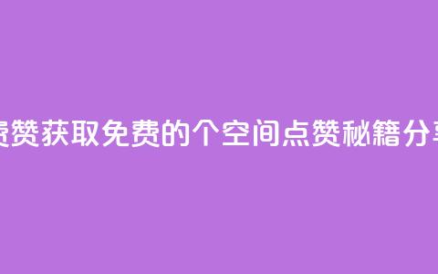 qq空间免费5000赞 - 获取免费的5000个QQ空间点赞秘籍分享! 第1张 qq空间免费5000赞 - 获取免费的5000个QQ空间点赞秘籍分享! 第1张