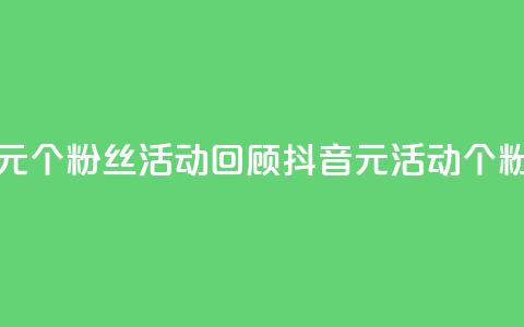 抖音一元1000个粉丝活动回顾(抖音1元活动:1000个粉丝回顾) 第1张 抖音一元1000个粉丝活动回顾(抖音1元活动:1000个粉丝回顾) 第1张