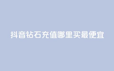 抖音钻石充值哪里买最便宜 - 哪里买便宜的抖音钻石充值。  第1张