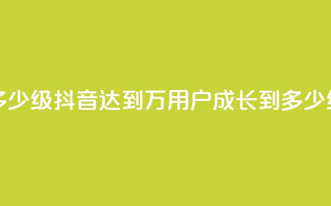 抖音50万多少级(抖音达到50万用户，成长到多少级？)  第1张