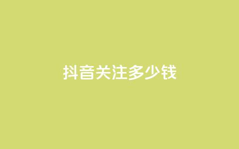 抖音500关注多少钱 - 抖音500粉丝价值揭秘多少钱能买到。  第1张