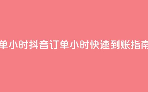 抖音下单24小时 - 抖音订单24小时快速到账指南!  第1张