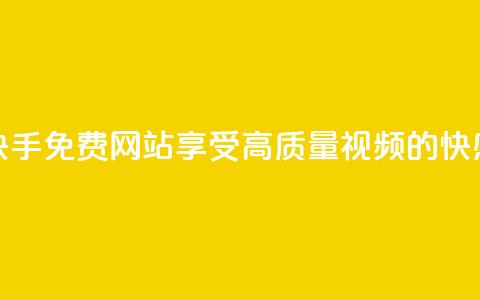 快手免费网站:享受高质量视频的快感 第1张 快手免费网站:享受高质量视频的快感 第1张