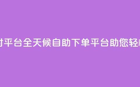 自助下单24小时平台ks - 全天候自助下单平台ks助您轻松购物。  第1张